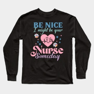 Be Nice I Might Be Your Nurse Someday Future Nursing Nurse Long Sleeve T-Shirt